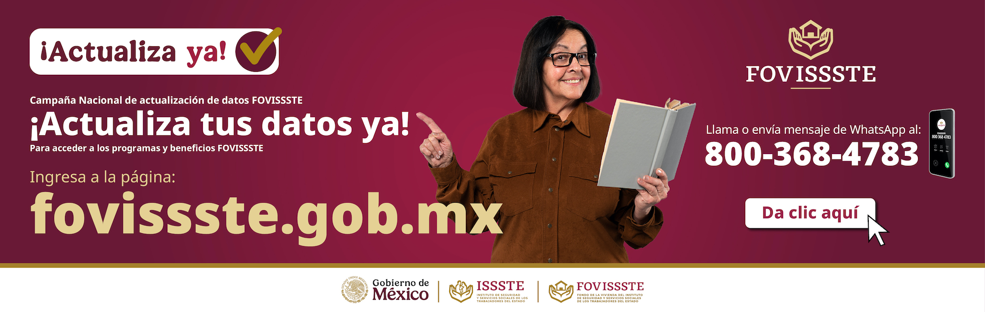 ¡Actualiza ya! Campaña Nacional de actualización de datos Fovissste ¡Actualiza tus datos ya! Para acceder a los programas y beneficios FOVISSSTE, Llama al: 800-368-4783 y marca *! Da clic aquí